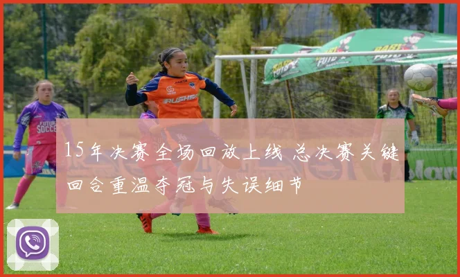15年决赛全场回放上线 总决赛关键回合重温夺冠与失误细节