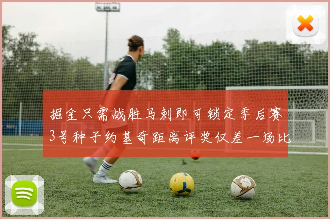 掘金只需战胜马刺即可锁定季后赛3号种子约基奇距离评奖仅差一场比赛