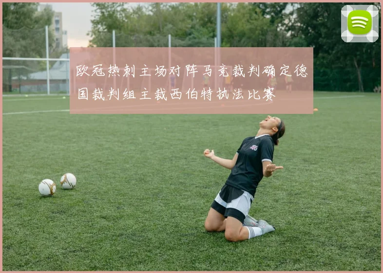 欧冠热刺主场对阵马竞裁判确定德国裁判组主裁西伯特执法比赛