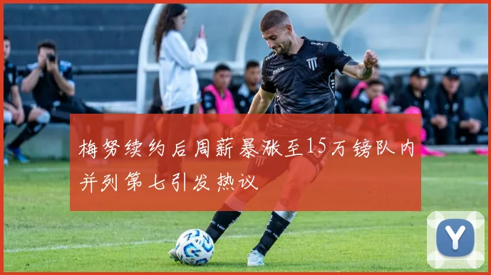 梅努续约后周薪暴涨至15万镑队内并列第七引发热议