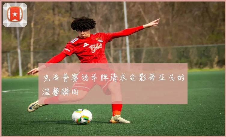 克洛普赛场举牌请求合影蒂亚戈的温馨瞬间