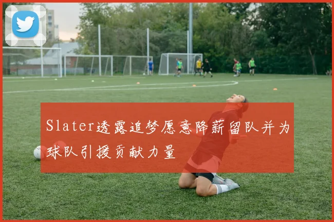 Slater透露追梦愿意降薪留队并为球队引援贡献力量